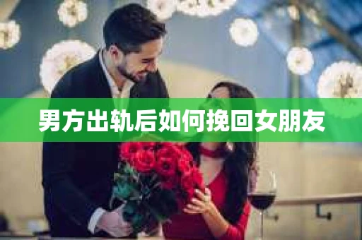 男方出轨后如何挽回女朋友