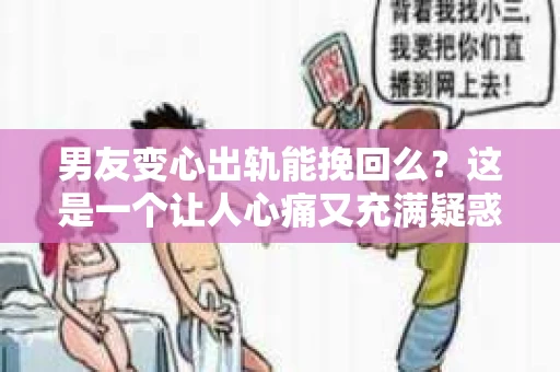男友变心出轨能挽回么？这是一个让人心痛又充满疑惑的问题。在感情的世界里，我们总是希望爱情能够长久，但当出轨这个恶魔降临，我们不禁要问：男友变心出轨，真的能挽回吗？