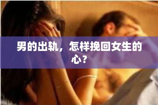 男的出轨，怎样挽回女生的心？