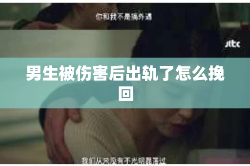 男生被伤害后出轨了怎么挽回