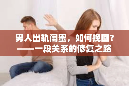 男人出轨闺蜜，如何挽回？——一段关系的修复之路