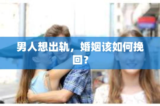 男人想出轨，婚姻该如何挽回？