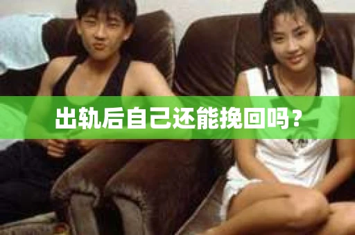 出轨后自己还能挽回吗？