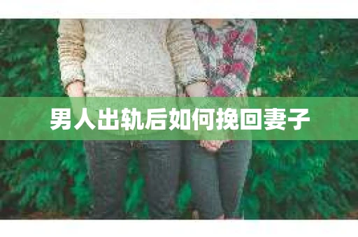 男人出轨后如何挽回妻子