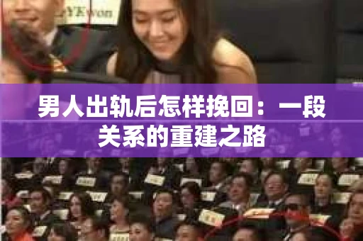 男人出轨后怎样挽回：一段关系的重建之路