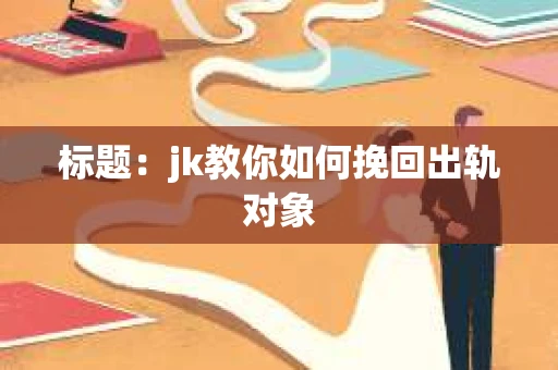 标题：jk教你如何挽回出轨对象