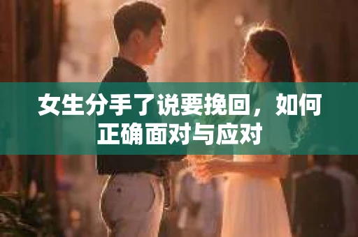 女生分手了说要挽回，如何正确面对与应对