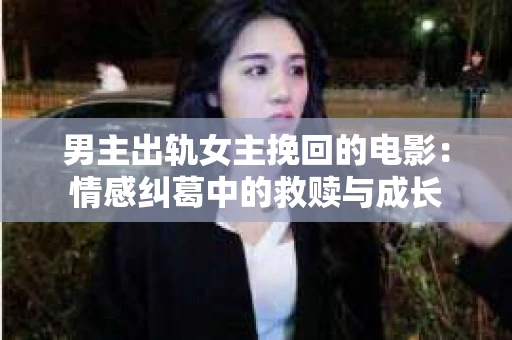 男主出轨女主挽回的电影：情感纠葛中的救赎与成长