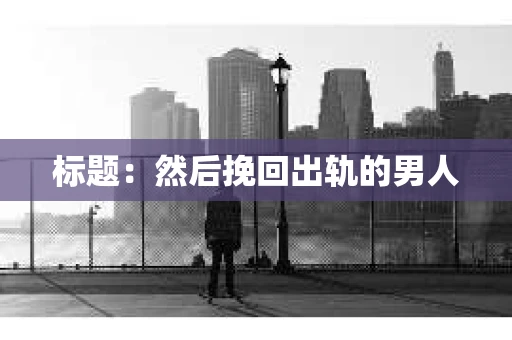 标题：然后挽回出轨的男人