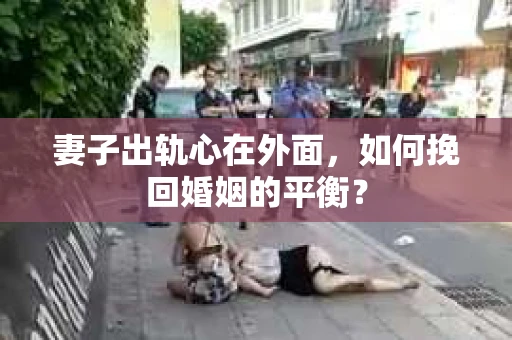 妻子出轨心在外面，如何挽回婚姻的平衡？
