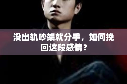 没出轨吵架就分手，如何挽回这段感情？