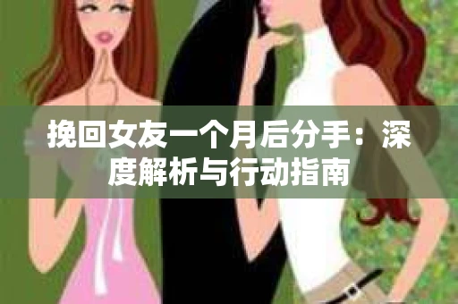 挽回女友一个月后分手：深度解析与行动指南