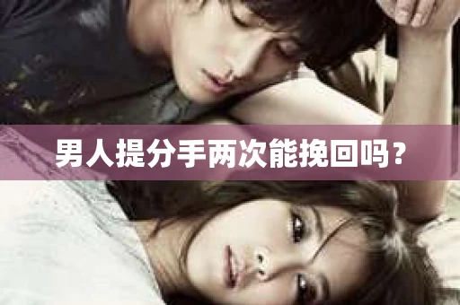 男人提分手两次能挽回吗？