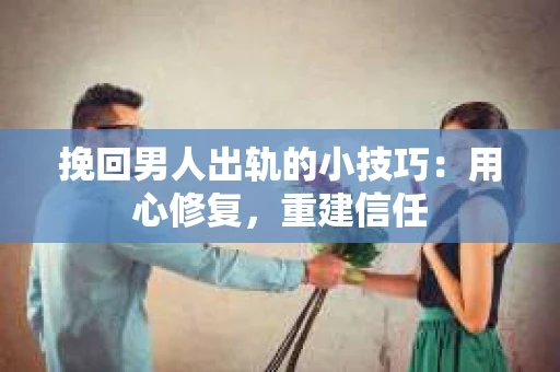 挽回男人出轨的小技巧：用心修复，重建信任