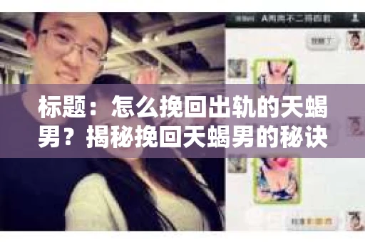 标题：怎么挽回出轨的天蝎男？揭秘挽回天蝎男的秘诀