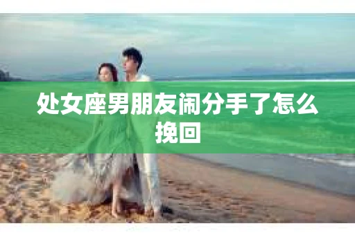 处女座男朋友闹分手了怎么挽回