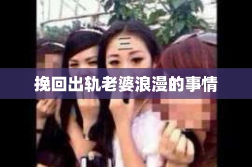 挽回出轨老婆浪漫的事情