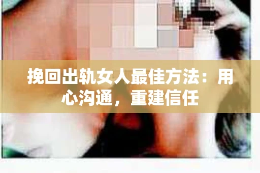 挽回出轨女人最佳方法：用心沟通，重建信任