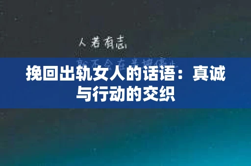 挽回出轨女人的话语：真诚与行动的交织