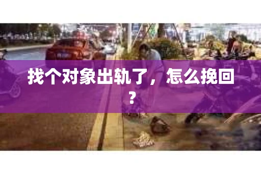 找个对象出轨了，怎么挽回？