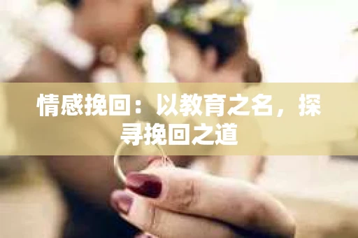 情感挽回：以教育之名，探寻挽回之道