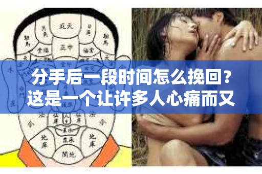 分手后一段时间怎么挽回？这是一个让许多人心痛而又不得不面对的问题。在经历了感情的破裂后，许多人都会陷入纠结和迷茫，想要重新挽回那段曾经美好的感情。本文将为您揭秘分手后一段时间如何挽回，帮助您重拾爱情