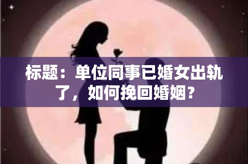 标题：单位同事已婚女出轨了，如何挽回婚姻？