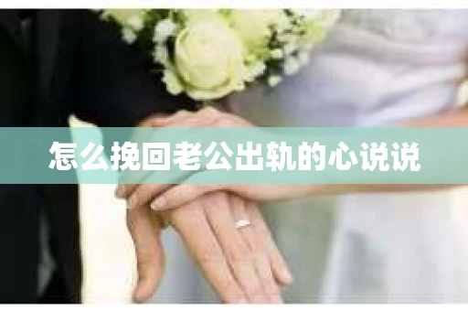 怎么挽回老公出轨的心说说