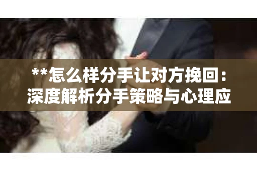 **怎么样分手让对方挽回：深度解析分手策略与心理应对**