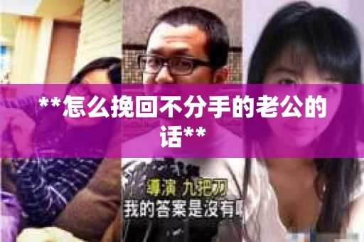 **怎么挽回不分手的老公的话**