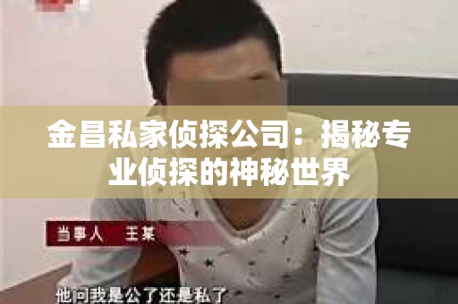 金昌私家侦探公司：揭秘专业侦探的神秘世界