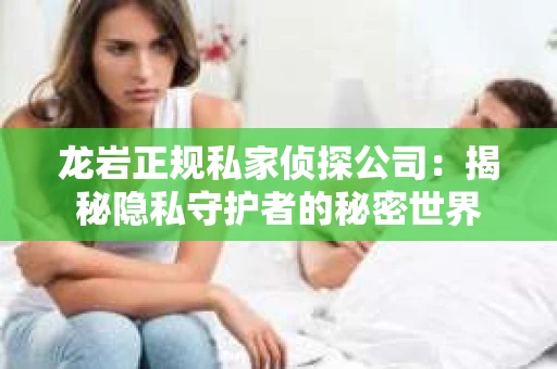 龙岩正规私家侦探公司：揭秘隐私守护者的秘密世界