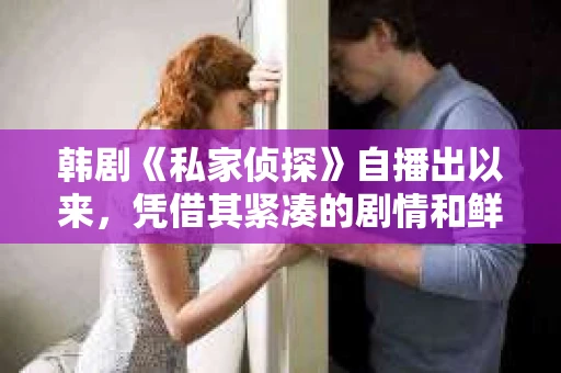 韩剧《私家侦探》自播出以来，凭借其紧凑的剧情和鲜明的人物形象，吸引了大量观众。而未删减版更是让粉丝们大呼过瘾。今天，就让我来为大家揭秘一下这部韩剧的未删减版，看看它究竟有何魅力。