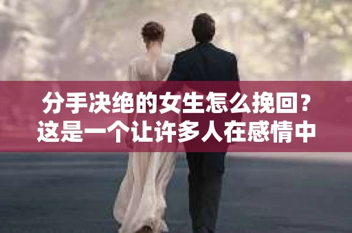 分手决绝的女生怎么挽回？这是一个让许多人在感情中感到迷茫的问题。当一段感情走到尽头，女方坚决提出分手时，男方往往难以接受，想要挽回这段感情。本文将为你揭秘挽回决绝女生的方法，助你重新找回爱情