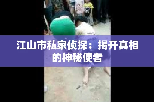 江山市私家侦探：揭开真相的神秘使者