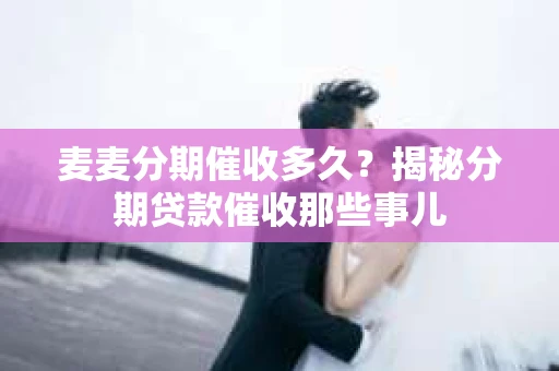 麦麦分期催收多久？揭秘分期贷款催收那些事儿
