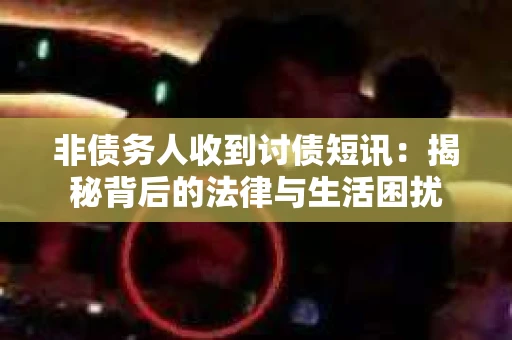 非债务人收到讨债短讯：揭秘背后的法律与生活困扰