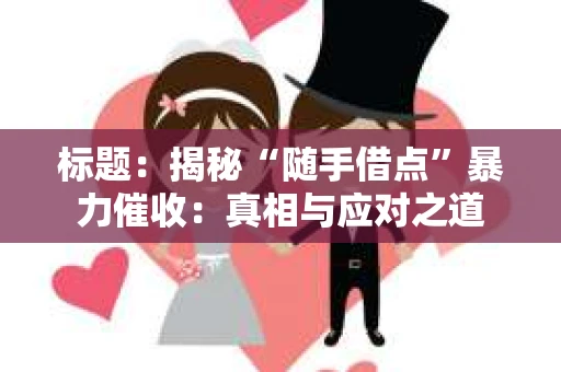 标题：揭秘“随手借点”暴力催收：真相与应对之道