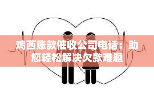 鸡西账款催收公司电话：助您轻松解决欠款难题
