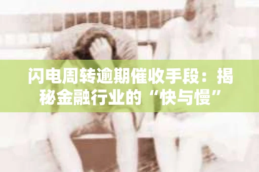 闪电周转逾期催收手段：揭秘金融行业的“快与慢”