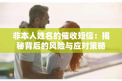 非本人姓名的催收短信：揭秘背后的风险与应对策略
