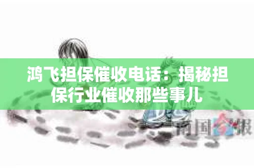 鸿飞担保催收电话：揭秘担保行业催收那些事儿