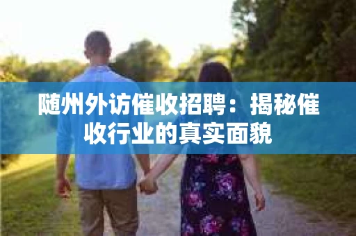 随州外访催收招聘：揭秘催收行业的真实面貌