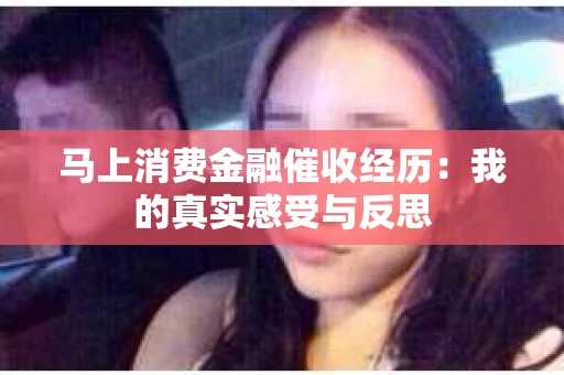 马上消费金融催收经历：我的真实感受与反思