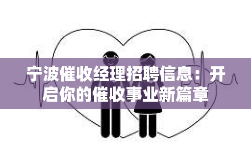 宁波催收经理招聘信息：开启你的催收事业新篇章