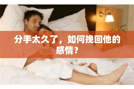 分手太久了，如何挽回他的感情？