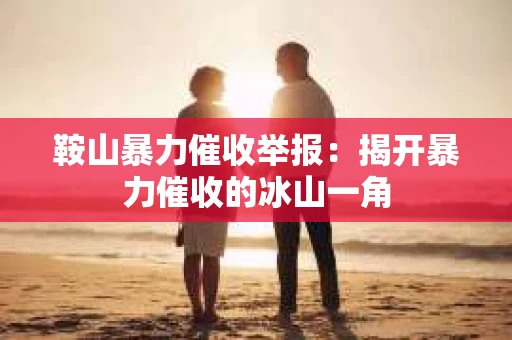 鞍山暴力催收举报：揭开暴力催收的冰山一角