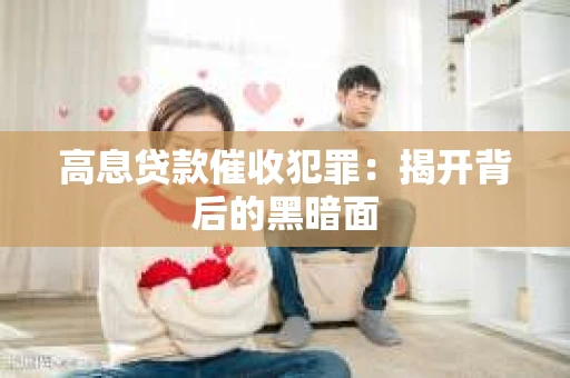 高息贷款催收犯罪：揭开背后的黑暗面