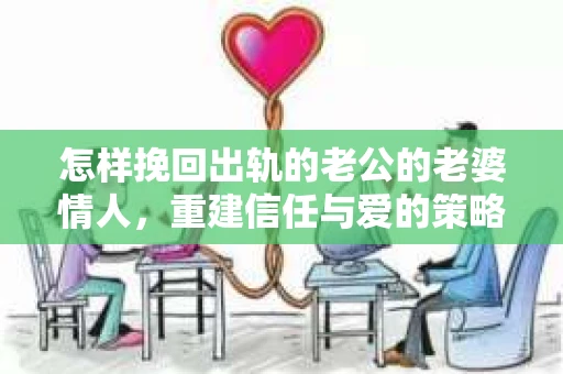 怎样挽回出轨的老公的老婆情人，重建信任与爱的策略