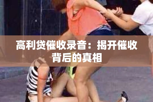 高利贷催收录音：揭开催收背后的真相